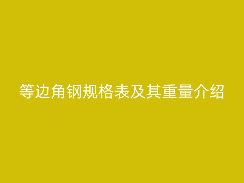 等邊角鋼規(guī)格表及其重量介紹