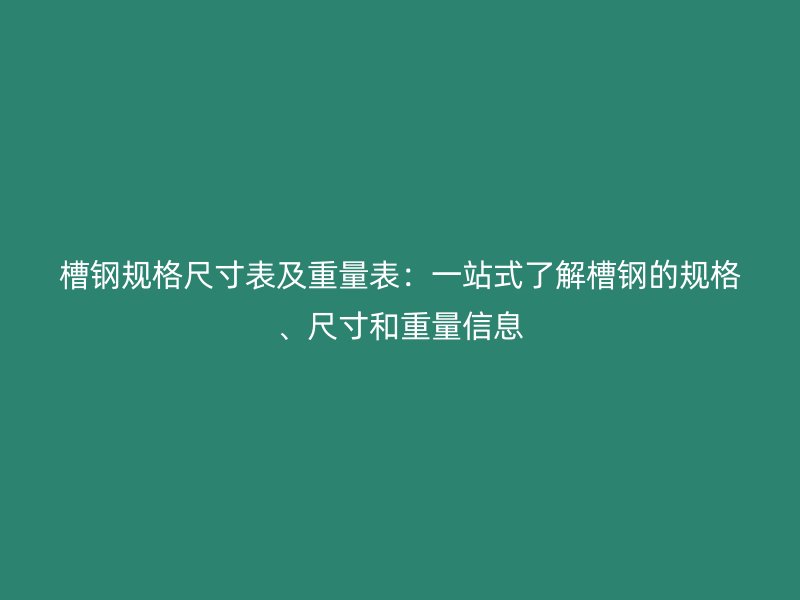 槽鋼規(guī)格尺寸表及重量表：一站式了解槽鋼的規(guī)格、尺寸和重量信息