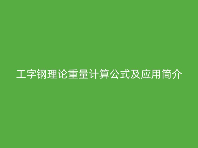 工字鋼理論重量計(jì)算公式及應(yīng)用簡介