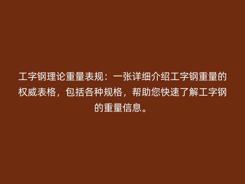 工字鋼理論重量表規(guī)：一張?jiān)敿?xì)介紹工字鋼重量的權(quán)威表格，包括各種規(guī)格，幫助您快速了解工字鋼的重量信息。