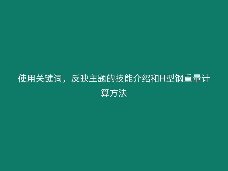 使用關鍵詞，反映主題的技能介紹和H型鋼重量計算方法