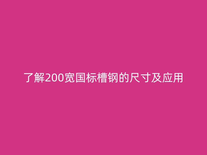 了解200寬國標槽鋼的尺寸及應用