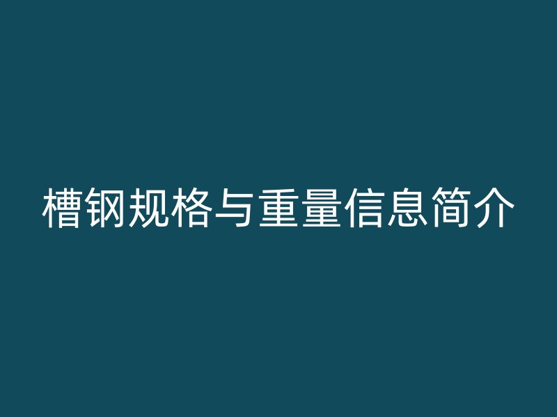 槽鋼規(guī)格與重量信息簡介