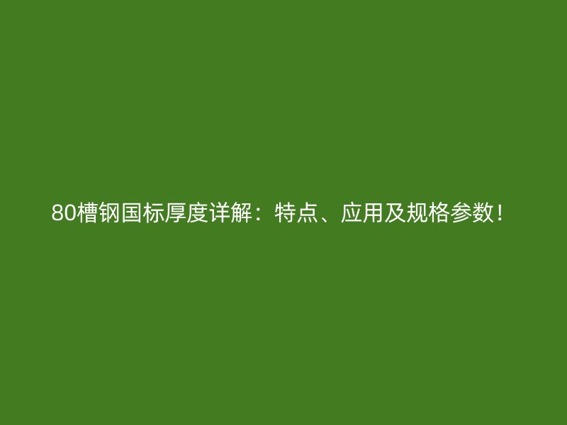 80槽鋼國標(biāo)厚度詳解：特點(diǎn)、應(yīng)用及規(guī)格參數(shù)！