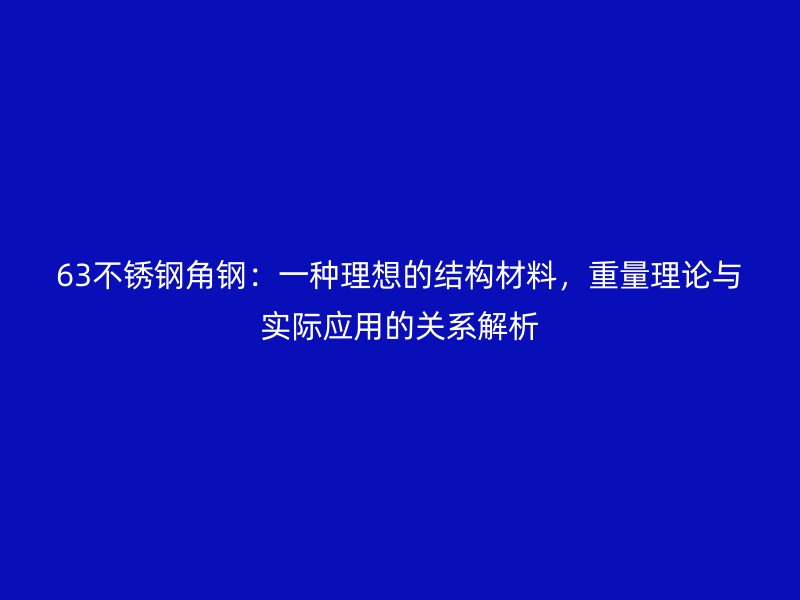63不銹鋼角鋼：一種理想的結(jié)構(gòu)材料，重量理論與實(shí)際應(yīng)用的關(guān)系解析