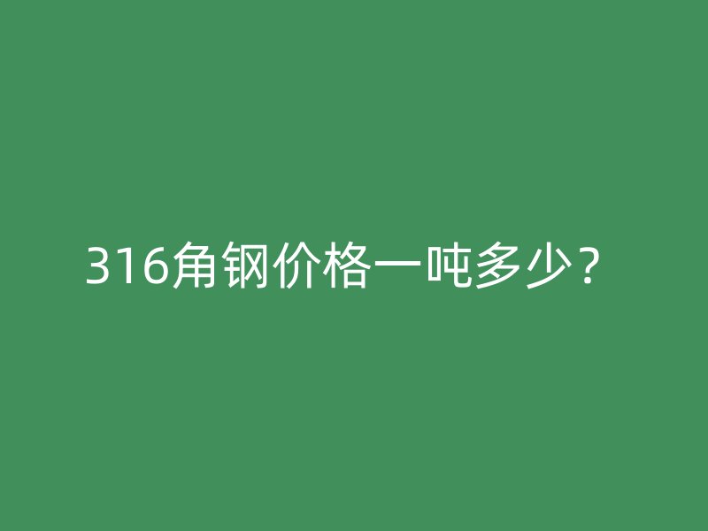 316角鋼價格一噸多少？