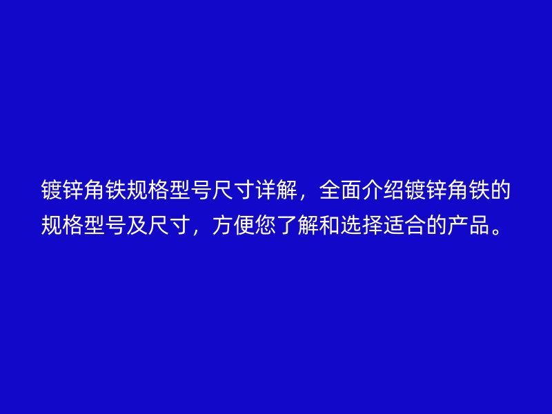 鍍鋅角鐵規(guī)格型號(hào)尺寸詳解，全面介紹鍍鋅角鐵的規(guī)格型號(hào)及尺寸，方便您了解和選擇適合的產(chǎn)品。