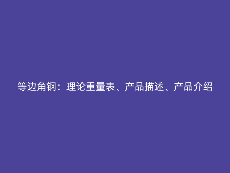等邊角鋼：理論重量表、產(chǎn)品描述、產(chǎn)品介紹
