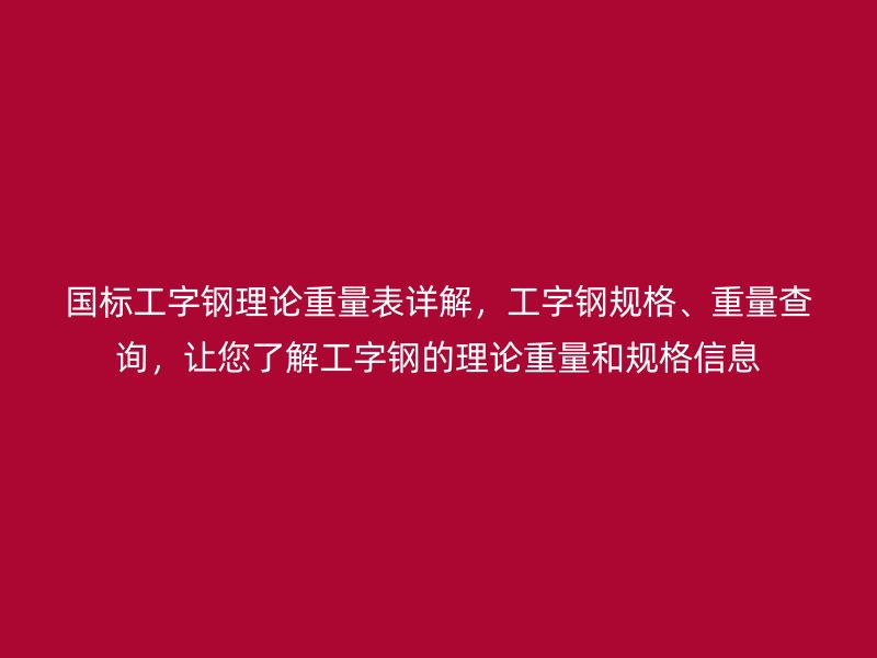 國標(biāo)工字鋼理論重量表詳解，工字鋼規(guī)格、重量查詢，讓您了解工字鋼的理論重量和規(guī)格信息