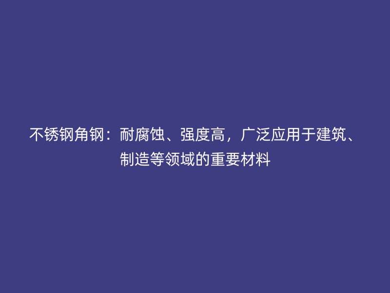 不銹鋼角鋼：耐腐蝕、強(qiáng)度高，廣泛應(yīng)用于建筑、制造等領(lǐng)域的重要材料