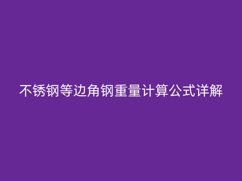 不銹鋼等邊角鋼重量計算公式詳解
