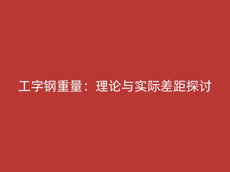 工字鋼重量：理論與實際差距探討