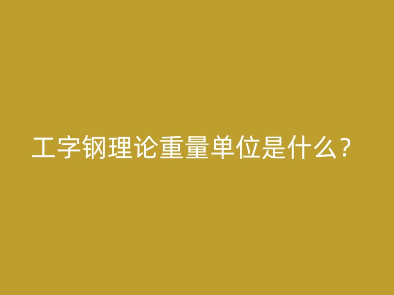 工字鋼理論重量單位是什么？