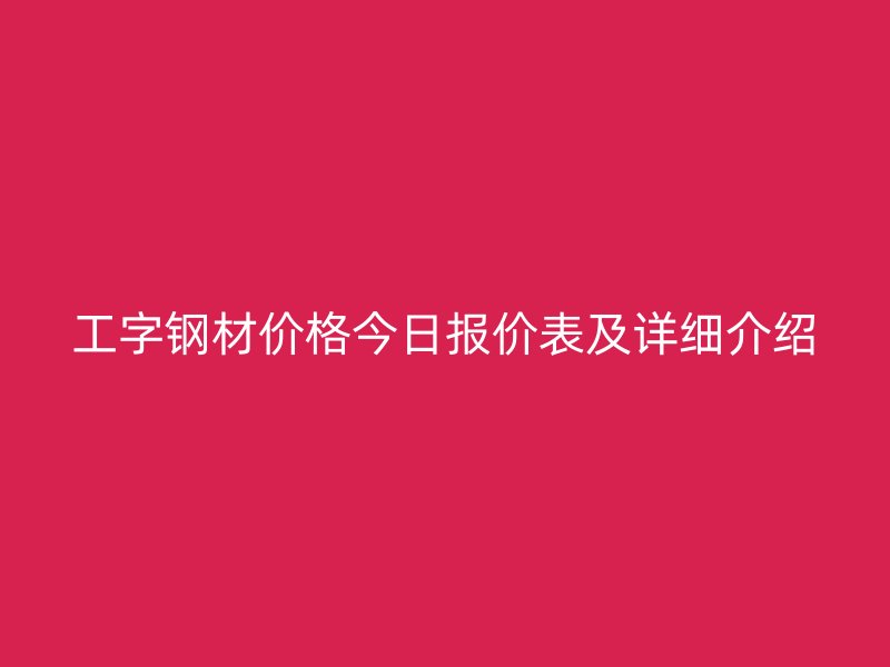 工字鋼材價格今日報價表及詳細介紹