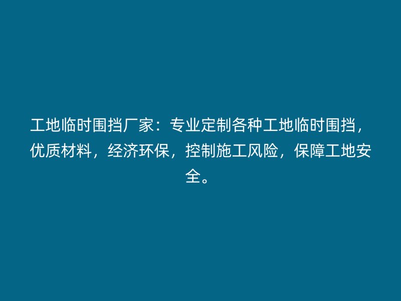 工地臨時圍擋廠家：專業(yè)定制各種工地臨時圍擋，優(yōu)質(zhì)材料，經(jīng)濟(jì)環(huán)保，控制施工風(fēng)險，保障工地安全。