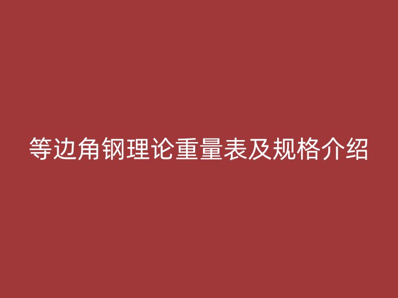 等邊角鋼理論重量表及規(guī)格介紹