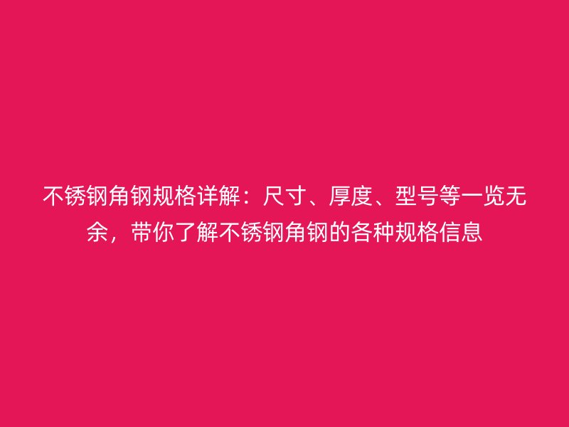 不銹鋼角鋼規(guī)格詳解：尺寸、厚度、型號等一覽無余，帶你了解不銹鋼角鋼的各種規(guī)格信息