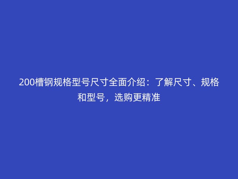 200槽鋼規(guī)格型號(hào)尺寸全面介紹：了解尺寸、規(guī)格和型號(hào)，選購(gòu)更精準(zhǔn)