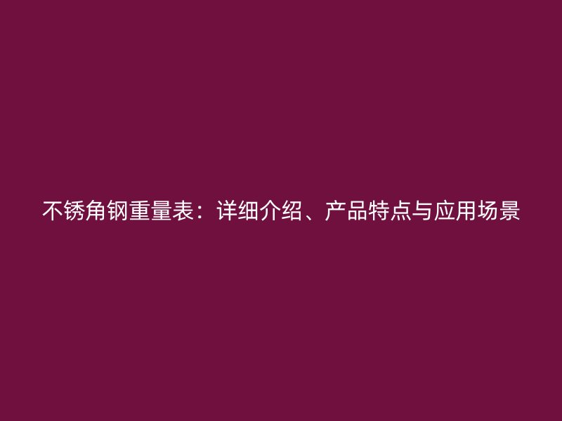 不銹角鋼重量表：詳細(xì)介紹、產(chǎn)品特點(diǎn)與應(yīng)用場(chǎng)景