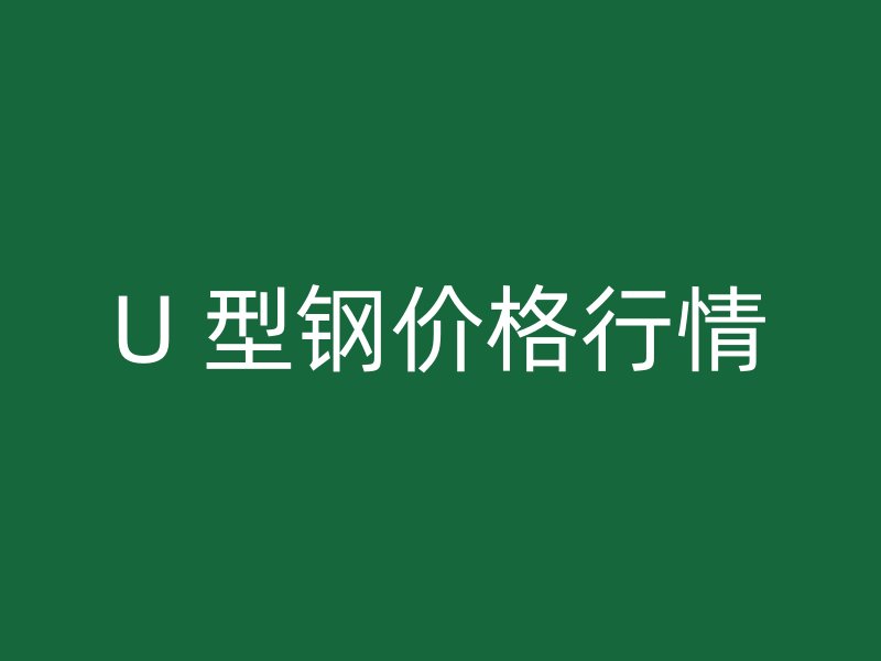 U 型鋼價(jià)格行情