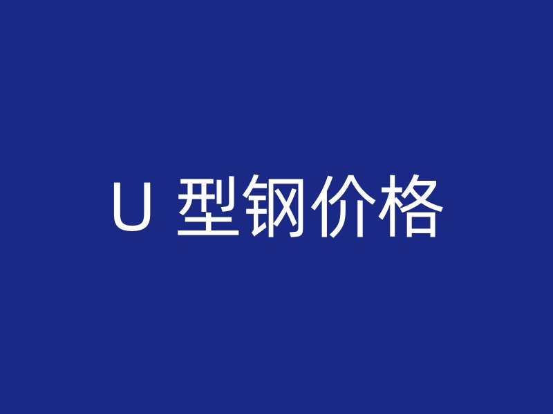 U 型鋼價(jià)格