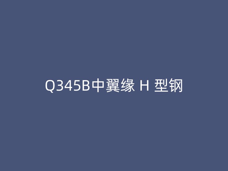 Q345B中翼緣 H 型鋼