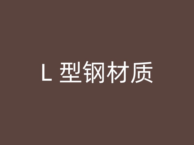 L 型鋼材質(zhì)