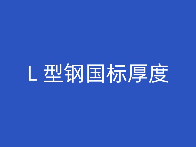 L 型鋼國(guó)標(biāo)厚度