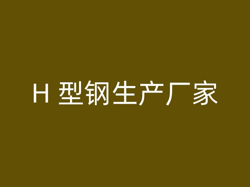 H 型鋼生產(chǎn)廠家
