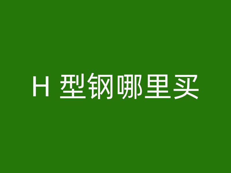 H 型鋼哪里買