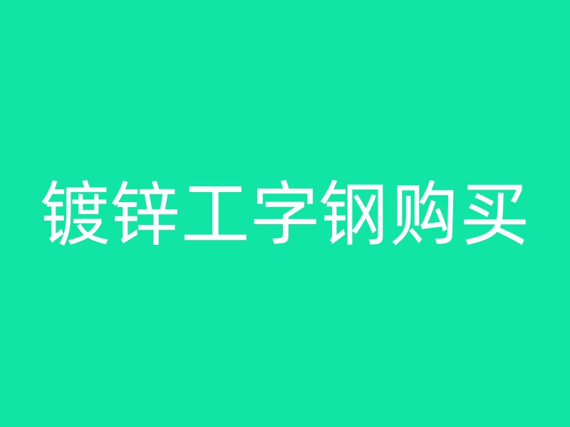 鍍鋅工字鋼購(gòu)買(mǎi)