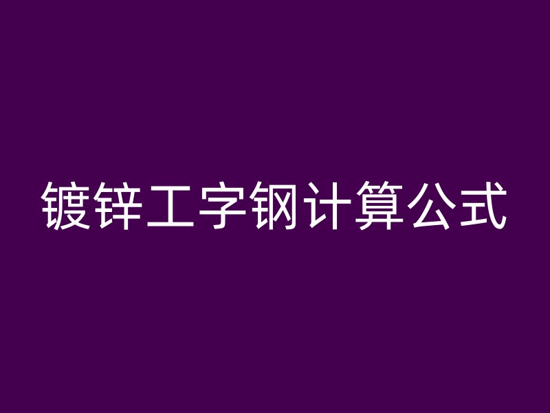鍍鋅工字鋼計(jì)算公式