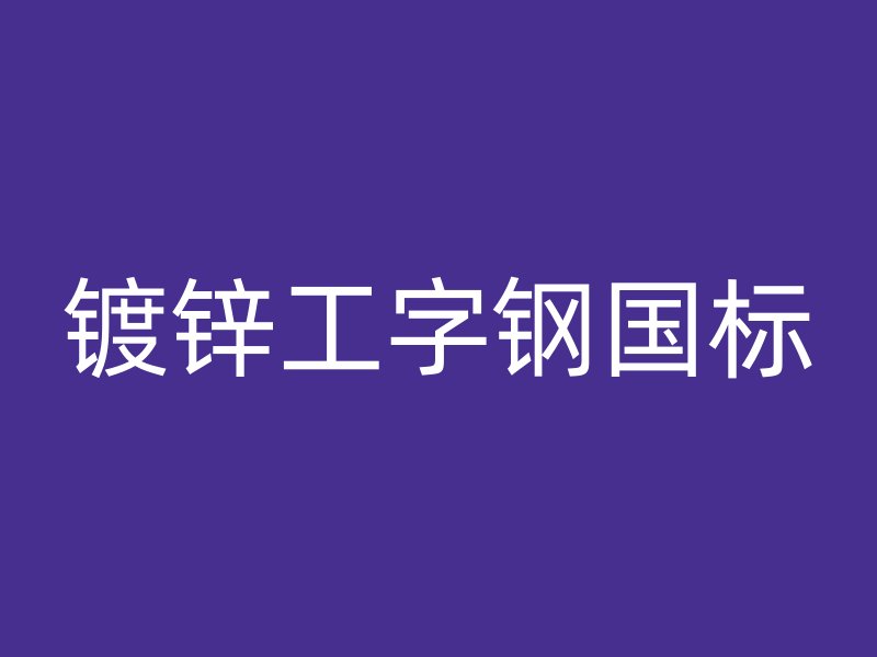 鍍鋅工字鋼國標(biāo)