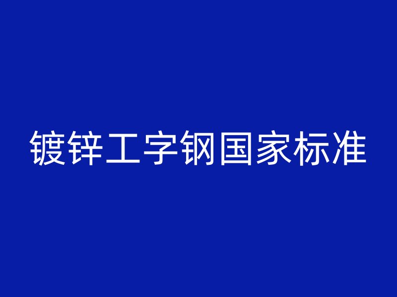 鍍鋅工字鋼國家標(biāo)準(zhǔn)