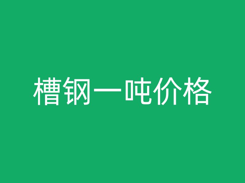 槽鋼一噸價(jià)格
