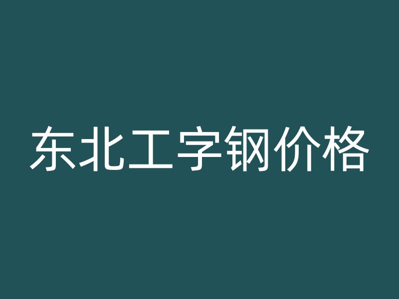 東北工字鋼價格