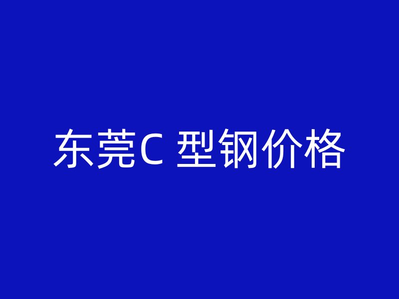 東莞C 型鋼價(jià)格