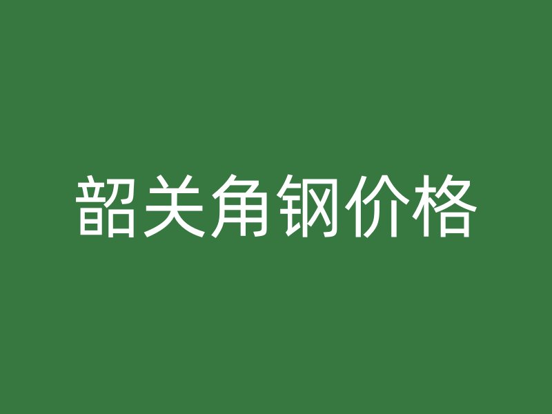 韶關(guān)角鋼價格