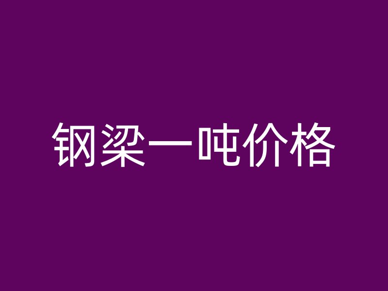鋼梁一噸價(jià)格
