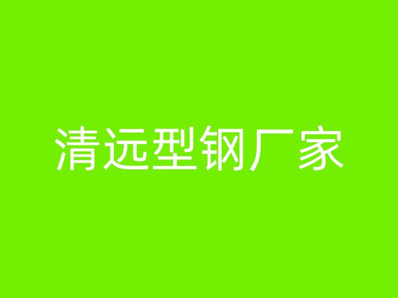 清遠(yuǎn)型鋼廠家