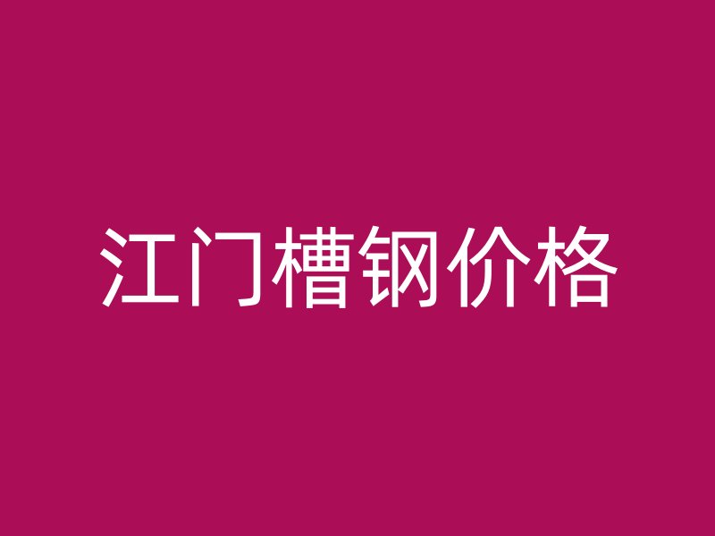 江門(mén)槽鋼價(jià)格