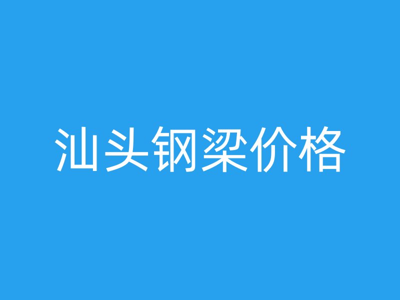 汕頭鋼梁價(jià)格