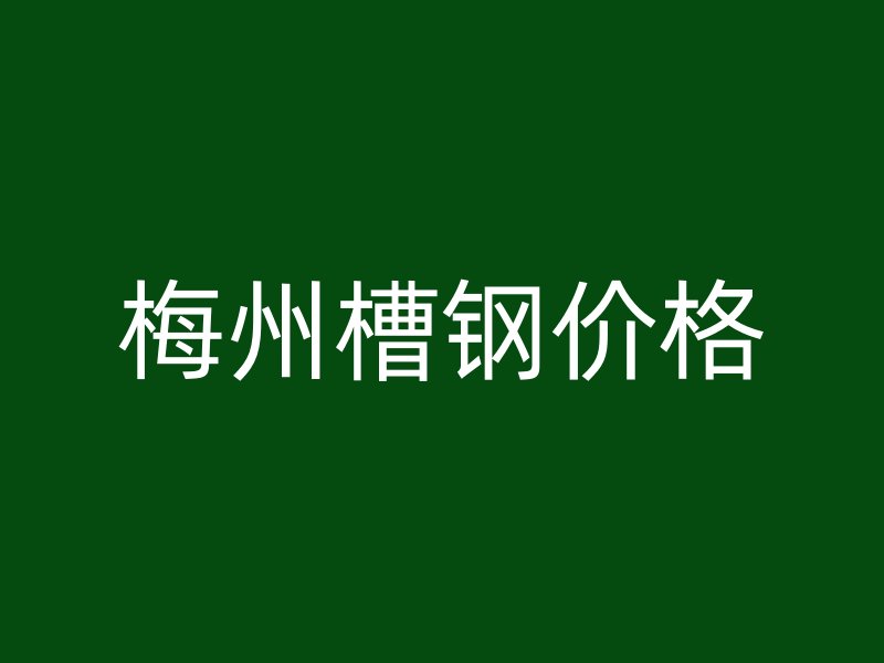 梅州槽鋼價(jià)格